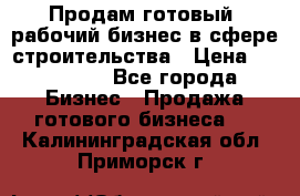 Продам готовый, рабочий бизнес в сфере строительства › Цена ­ 950 000 - Все города Бизнес » Продажа готового бизнеса   . Калининградская обл.,Приморск г.